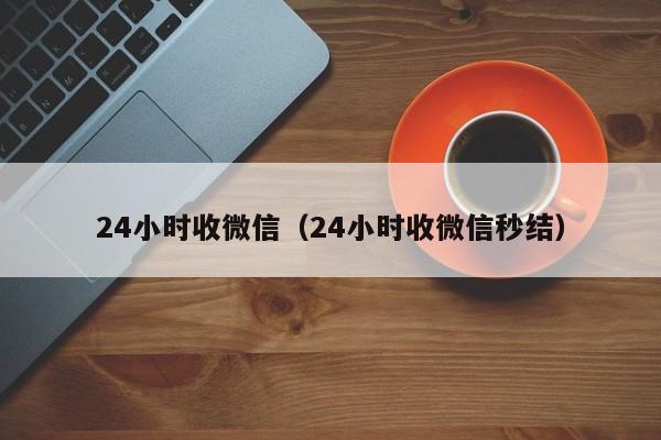 24小时收微信（24小时收微信秒结）