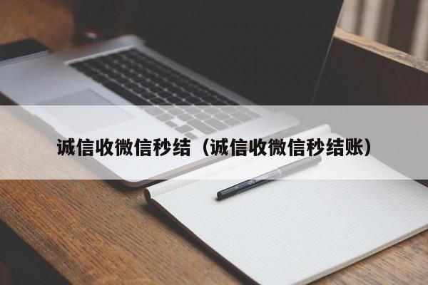 诚信收微信秒结（诚信收微信秒结账）