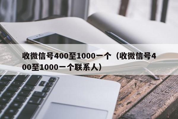 收微信号400至1000一个（收微信号400至1000一个联系人）