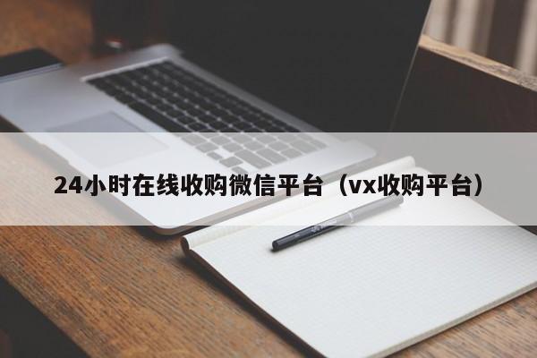 24小时在线收购微信平台（vx收购平台）