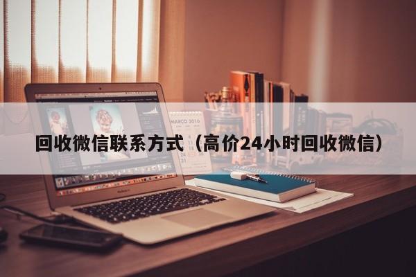 回收微信联系方式（高价24小时回收微信）