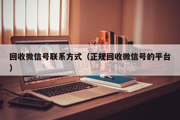 回收微信号联系方式（正规回收微信号的平台）