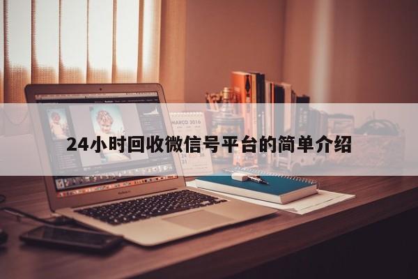 24小时回收微信号平台的简单介绍