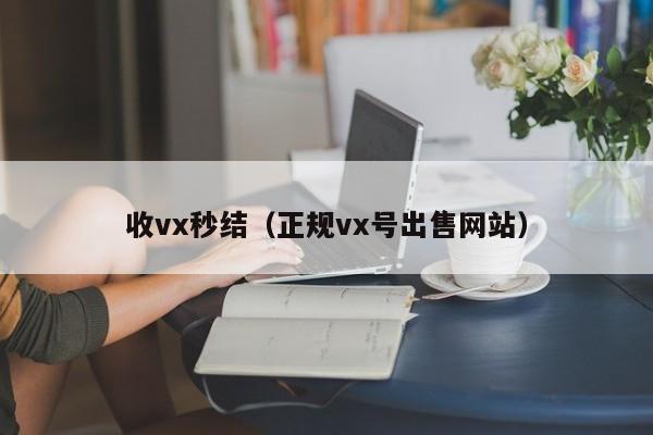 收vx秒结（正规vx号出售网站）