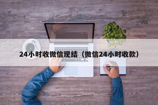 24小时收微信现结（微信24小时收款）