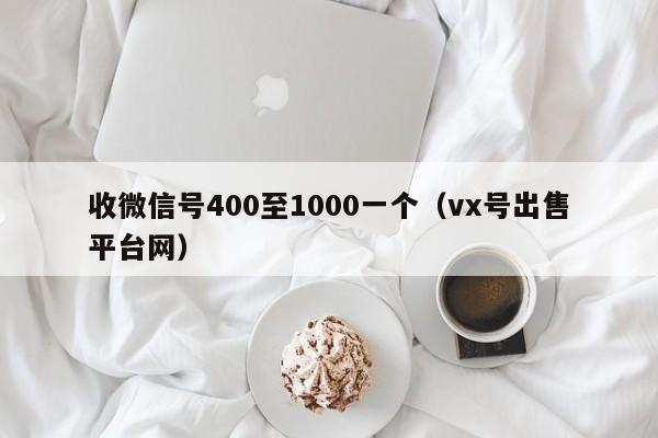 收微信号400至1000一个（vx号出售平台网）