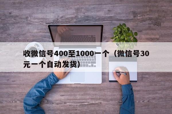 收微信号400至1000一个（微信号30元一个自动发货）