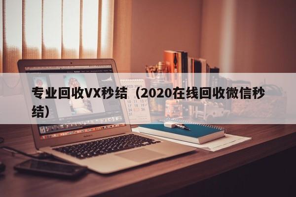 专业回收VX秒结（2020在线回收微信秒结）