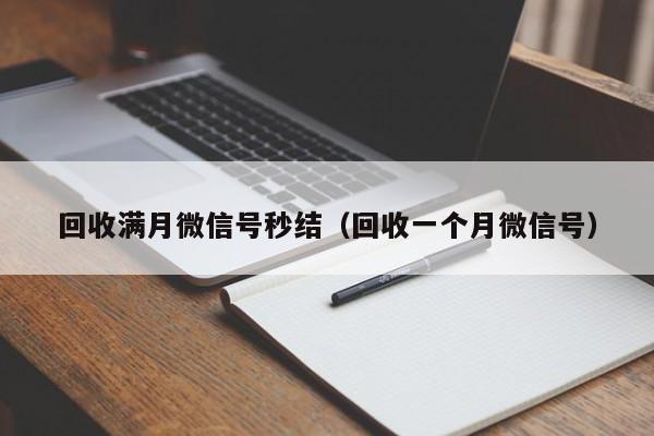 回收满月微信号秒结（回收一个月微信号）