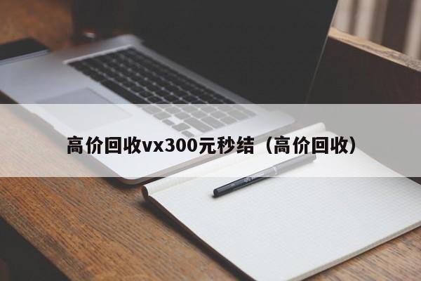 高价回收vx300元秒结（高价回收）