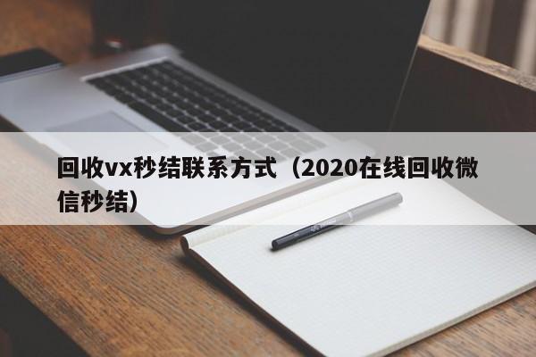 回收vx秒结联系方式（2020在线回收微信秒结）