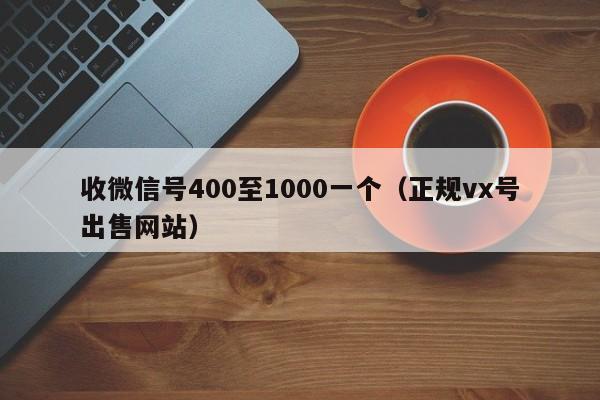 收微信号400至1000一个（正规vx号出售网站）