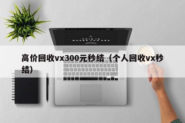 高价回收vx300元秒结（个人回收vx秒结）