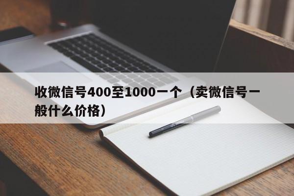 收微信号400至1000一个（卖微信号一般什么价格）